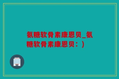 氨糖软骨素康恩贝_氨糖软骨素康恩贝：)