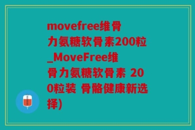 movefree维骨力氨糖软骨素200粒_MoveFree维骨力氨糖软骨素 200粒装 骨骼健康新选择)