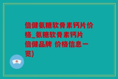 倍健氨糖软骨素钙片价格_氨糖软骨素钙片 倍健品牌 价格信息一览)
