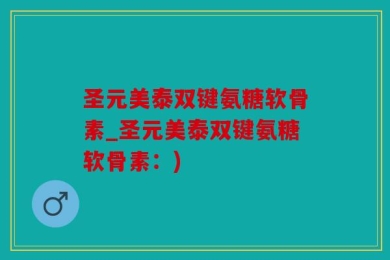 圣元美泰双键氨糖软骨素_圣元美泰双键氨糖软骨素：)