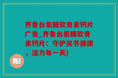 齐鲁台氨糖软骨素钙片广告_齐鲁台氨糖软骨素钙片：守护关节健康，活力每一天)