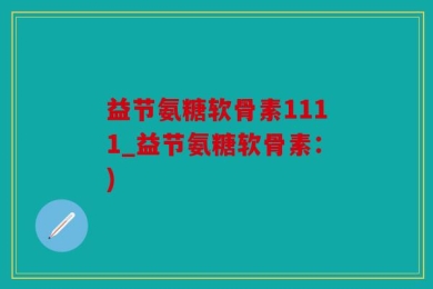 益节氨糖软骨素1111_益节氨糖软骨素：)