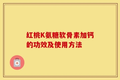红桃K氨糖软骨素加钙的功效及使用方法