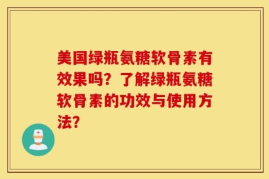 美国绿瓶氨糖软骨素有效果吗？了解绿瓶氨糖软骨素的功效与使用方法？