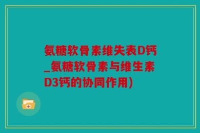 氨糖软骨素维失表D钙_氨糖软骨素与维生素D3钙的协同作用)