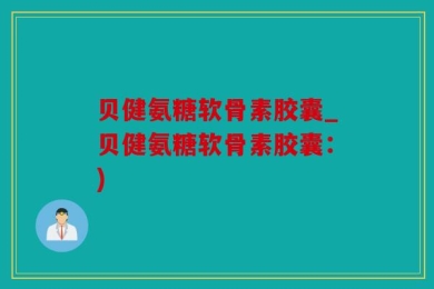 贝健氨糖软骨素胶囊_贝健氨糖软骨素胶囊：)