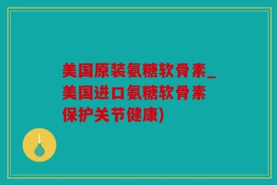 美国原装氨糖软骨素_美国进口氨糖软骨素 保护关节健康)