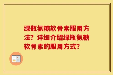 绿瓶氨糖软骨素服用方法？详细介绍绿瓶氨糖软骨素的服用方式？