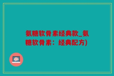 氨糖软骨素经典款_氨糖软骨素：经典配方)