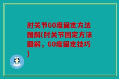 肘关节60度固定方法图解(肘关节固定方法图解，60度固定技巧)