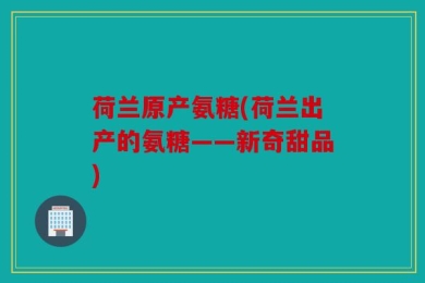 荷兰原产氨糖(荷兰出产的氨糖——新奇甜品)
