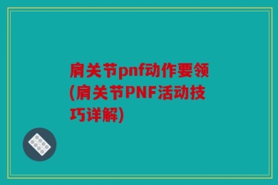 肩关节pnf动作要领(肩关节PNF活动技巧详解)