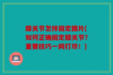 膝关节怎样固定图片(如何正确固定膝关节？重要技巧一网打尽！)