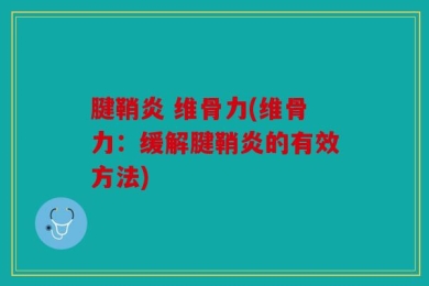 腱鞘炎 维骨力(维骨力：缓解腱鞘炎的有效方法)