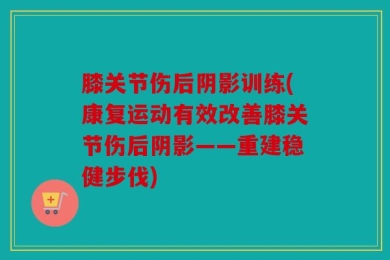 膝关节伤后阴影训练(康复运动有效改善膝关节伤后阴影——重建稳健步伐)