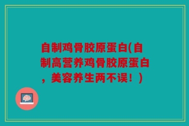 自制鸡骨胶原蛋白(自制高营养鸡骨胶原蛋白，美容养生两不误！)