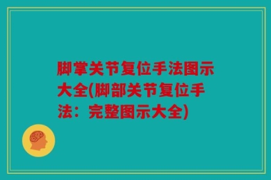 脚掌关节复位手法图示大全(脚部关节复位手法：完整图示大全)