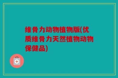 维骨力动物植物版(优质维骨力天然植物动物保健品)