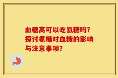 血糖高可以吃氨糖吗？探讨氨糖对血糖的影响与注意事项？