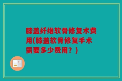 膝盖纤维软骨修复术费用(膝盖软骨修复手术需要多少费用？)
