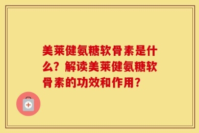 美莱健氨糖软骨素是什么？解读美莱健氨糖软骨素的功效和作用？