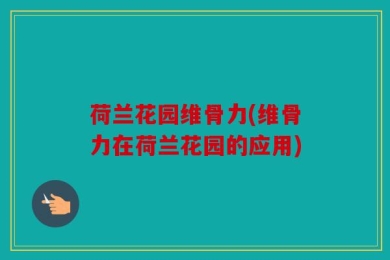 荷兰花园维骨力(维骨力在荷兰花园的应用)