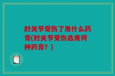 肘关节受伤了用什么药膏(肘关节受伤选用何种药膏？)