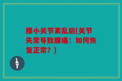 腰小关节紊乱后(关节失常导致腰痛：如何恢复正常？)