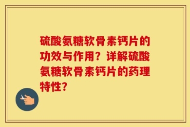 硫酸氨糖软骨素钙片的功效与作用？详解硫酸氨糖软骨素钙片的药理特性？