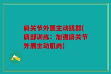 肩关节外展主动肌群(肩部训练：加强肩关节外展主动肌肉)
