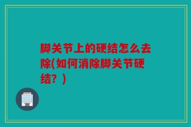 脚关节上的硬结怎么去除(如何消除脚关节硬结？)