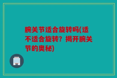 腕关节适合旋转吗(适不适合旋转？揭开腕关节的奥秘)