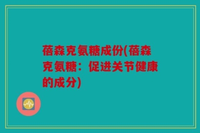 蓓森克氨糖成份(蓓森克氨糖：促进关节健康的成分)