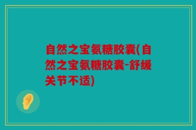 自然之宝氨糖胶囊(自然之宝氨糖胶囊-舒缓关节不适)