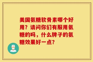 美国氨糖软骨素哪个好用？请问你们有服用氨糖的吗，什么牌子的氨糖效果好一点？