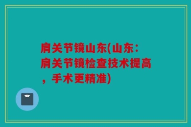 肩关节镜山东(山东：肩关节镜检查技术提高，手术更精准)