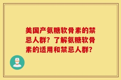 美国产氨糖软骨素的禁忌人群？了解氨糖软骨素的适用和禁忌人群？