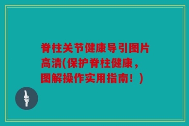 脊柱关节健康导引图片高清(保护脊柱健康，图解操作实用指南！)