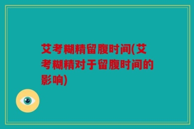 艾考糊精留腹时间(艾考糊精对于留腹时间的影响)