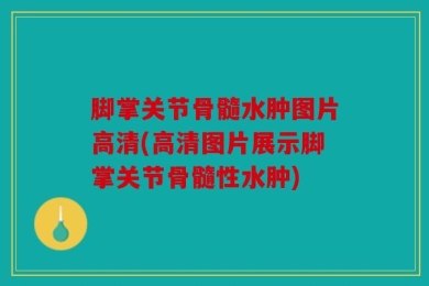 脚掌关节骨髓水肿图片高清(高清图片展示脚掌关节骨髓性水肿)