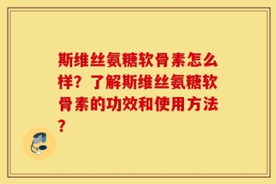 斯维丝氨糖软骨素怎么样？了解斯维丝氨糖软骨素的功效和使用方法？
