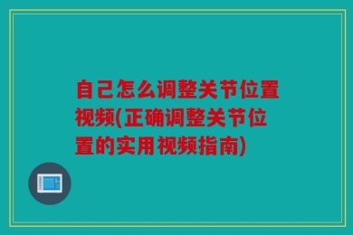自己怎么调整关节位置视频(正确调整关节位置的实用视频指南)
