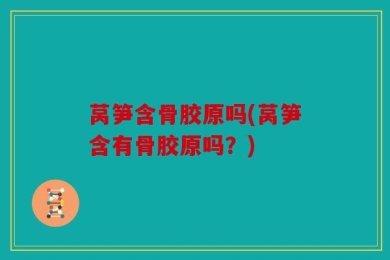 莴笋含骨胶原吗(莴笋含有骨胶原吗？)