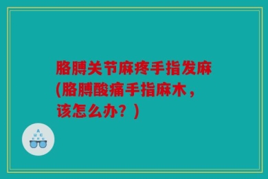 胳膊关节麻疼手指发麻(胳膊酸痛手指麻木，该怎么办？)