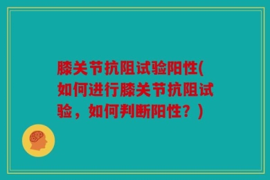膝关节抗阻试验阳性(如何进行膝关节抗阻试验，如何判断阳性？)