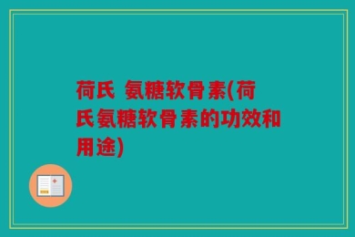 荷氏 氨糖软骨素(荷氏氨糖软骨素的功效和用途)