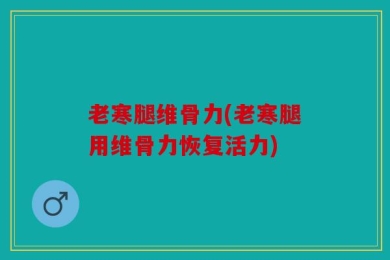 老寒腿维骨力(老寒腿用维骨力恢复活力)