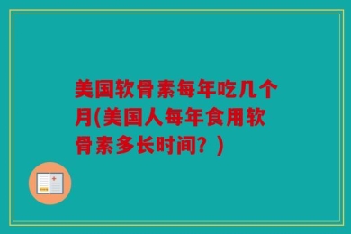 美国软骨素每年吃几个月(美国人每年食用软骨素多长时间？)