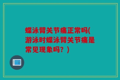 蝶泳臂关节痛正常吗(游泳时蝶泳臂关节痛是常见现象吗？)