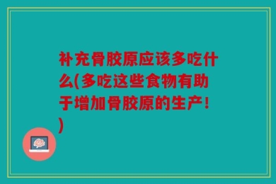 补充骨胶原应该多吃什么(多吃这些食物有助于增加骨胶原的生产！)